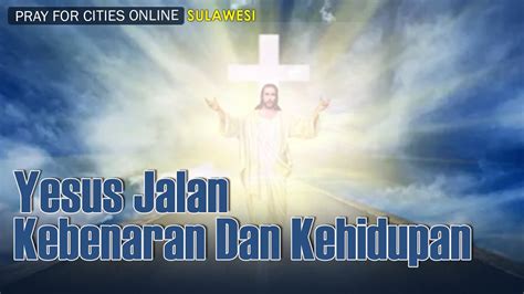 Yesus Jalan Kebenaran Dan Kehidupan Pray For Cities Online Sulawesi