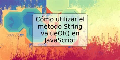 C Mo Utilizar El M Todo String Valueof En Javascript Trspos