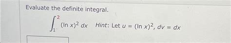 Solved Evaluate the definite integral.∫12(lnx)2dx, ﻿Hint: | Chegg.com