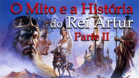 O Mito E A História Do Rei Artur Parte Ii Youtube