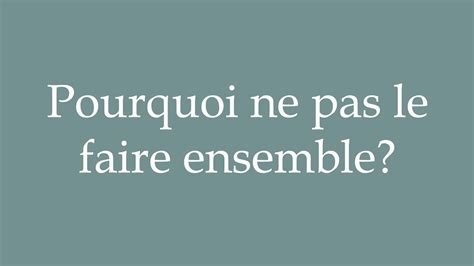 How To Pronounce Pourquoi Ne Pas Le Faire Ensemble Why Not Do It