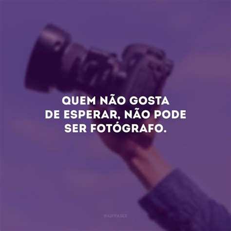 60 Frases De Fotógrafo Para Quem Ama Eternizar Momentos