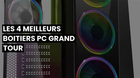 Boitier Pc Grand Tour Les Meilleurs Boitiers Pc Grand Tour Youtube