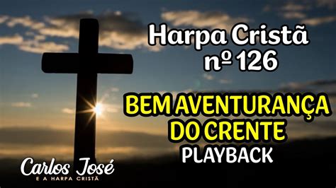 BEM AVENTURANÇA DO CRENTE Harpa Cristã nº 126 CARLOS JOSÉ playback