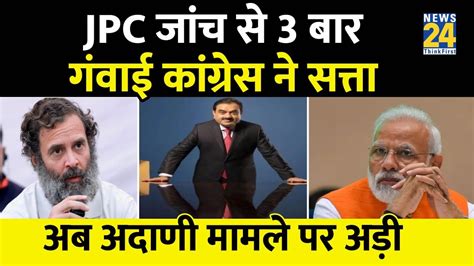 Adani Group की Jpc जांच की मांग पर अड़ा विपक्ष कांग्रेस ने इसकी वजह से