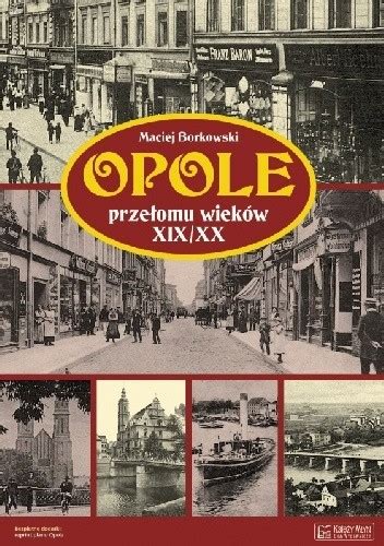 Opole Prze Omu Wiek W Xix Xx Maciej Borkowski Ksi Ka W