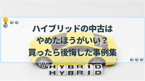 ハイブリッドの中古はやめたほうがいい？買ったら後悔した事例集