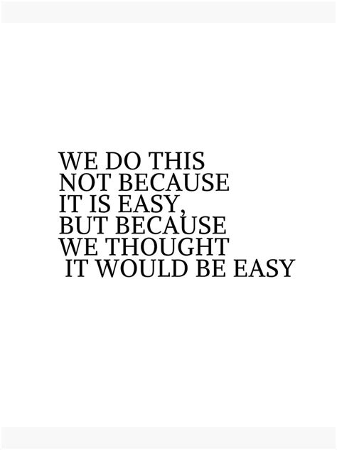 We Do This Not Because It Is Easy But Because We Thought It Would Be