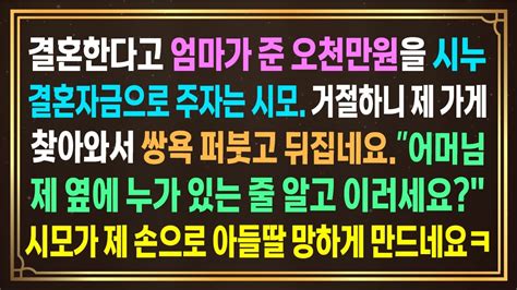 결혼한다고 엄마가 준 오천만원을 시누 결혼자금으로 보태주자는 시모 거절하니 제 가게 찾아와서 쌍욕 퍼붓고 뒤집네요 어머님ㅋ제 옆에 누가 있는 줄 알고 이러세요