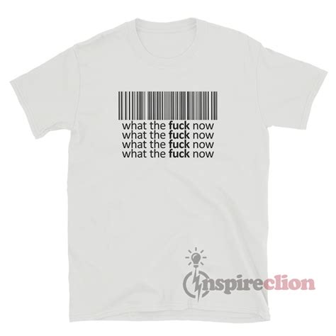 Barcode What The Fuck Now T Shirt Inspireclion