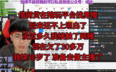 借网贷在陪玩平台找男模，后来还不上坦白了，没过多久我接触了网赌，现在欠了30多万，我快30岁了，准备去做主播了。 戒社 戒社 哔哩哔哩视频