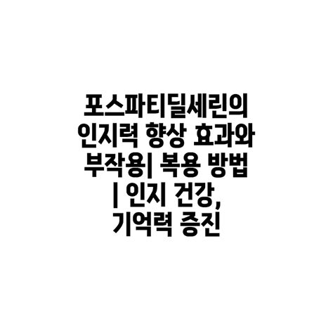 포스파티딜세린의 인지력 향상 효과와 부작용 복용 방법 인지 건강 기억력 증진