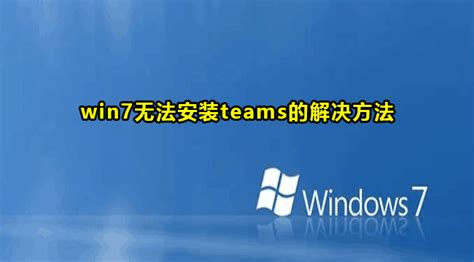 Win7无法安装teams怎么办 Win7无法安装teams的解决方法 59系统乐园