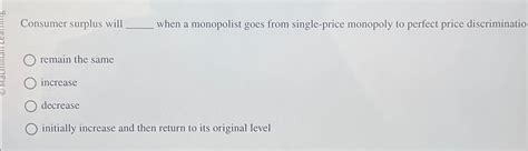 Solved Consumer surplus will ﻿when a monopolist goes from | Chegg.com