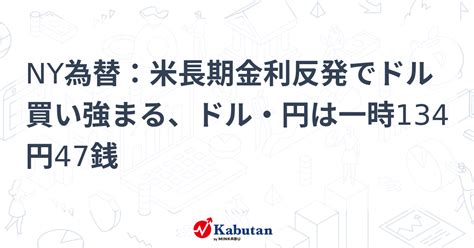 Ny為替：米長期金利反発でドル買い強まる、ドル・円は一時134円47銭 通貨 株探ニュース