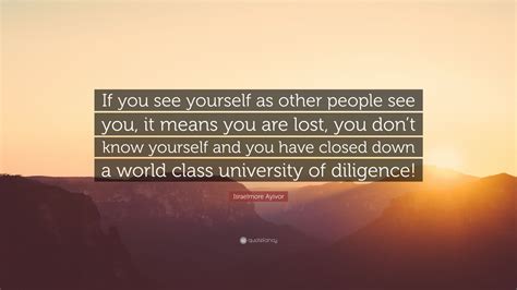 Israelmore Ayivor Quote “if You See Yourself As Other People See You