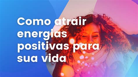 Como Atrair Energias Positivas Para Sua Vida YouTube