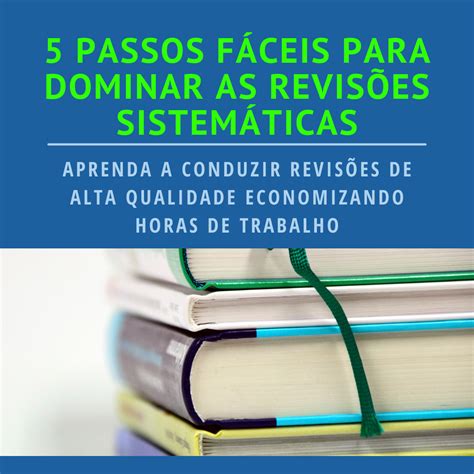 5 passos fáceis para dominar as revisões sistemáticas Aprenda a