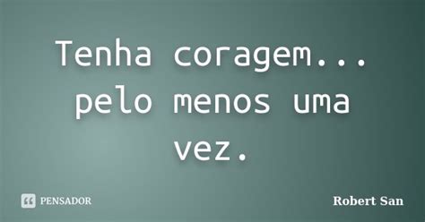 Tenha Coragem Pelo Menos Uma Vez Robert San Pensador