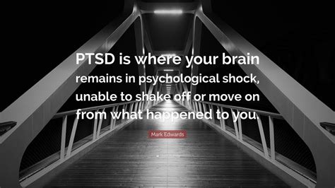 Mark Edwards Quote “ptsd Is Where Your Brain Remains In Psychological Shock Unable To Shake