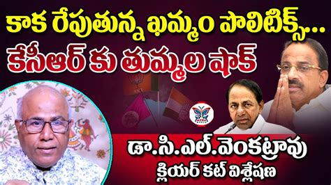 కేసీఆర్ కు తుమ్మల షాక్dr Cl Venkat Rao Clearcut Analysis On Thummala