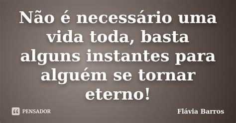 Não é Necessário Uma Vida Toda Basta Flávia Barros Pensador