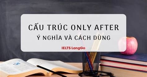 Cấu trúc Only after Ý nghĩa cách dùng và bài tập