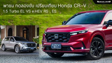 พาชม เปรยบเทยบ ลองขบ Honda CR V ใหม ทงรน 1 5 Turbo EL e HEV