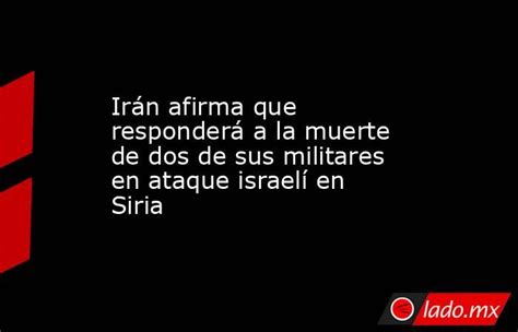 Irán Afirma Que Responderá A La Muerte De Dos De Sus Militares En Ataque Israelí En Siria Ladomx