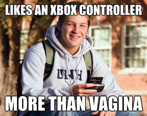Likes An Xbox Controller More Than Vagina College Freshman Quickmeme