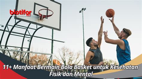 11 Manfaat Bermain Bola Basket Untuk Kesehatan Fisik Dan Mental Biotifor