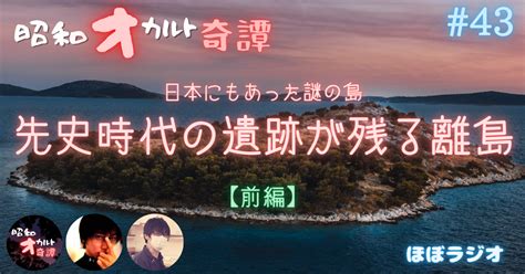 【前編】日本にもあった謎の島先史時代の遺跡が残る小笠原の離島の秘密／東尋坊の沖合にある怖い噂のある島など／こっそりと1周年ほか【通常回