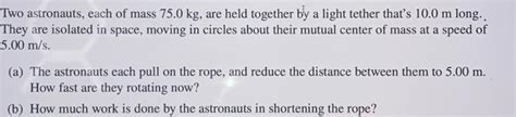 Solved Two Astronauts Each Of Mass 75 0 Kg Are Held Chegg