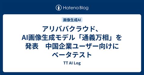 アリババクラウド、ai画像生成モデル「通義万相」を発表 中国企業ユーザー向けにベータテスト Tt Ai Log