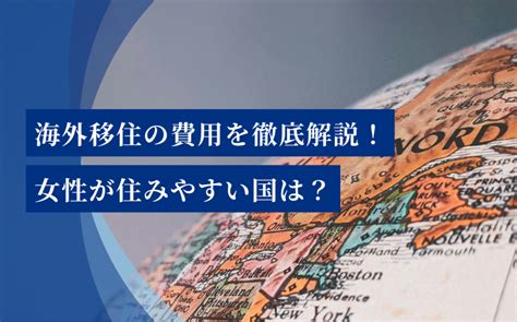 海外移住の費用を徹底解説！永住権を取りやすい＆女性が住みやすい国は？ 飲食人大学