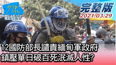 【完整版中集】12國防部長譴責緬甸軍政府 鎮壓單日破百死泯滅人性 少康戰情室 20210329 Youtube