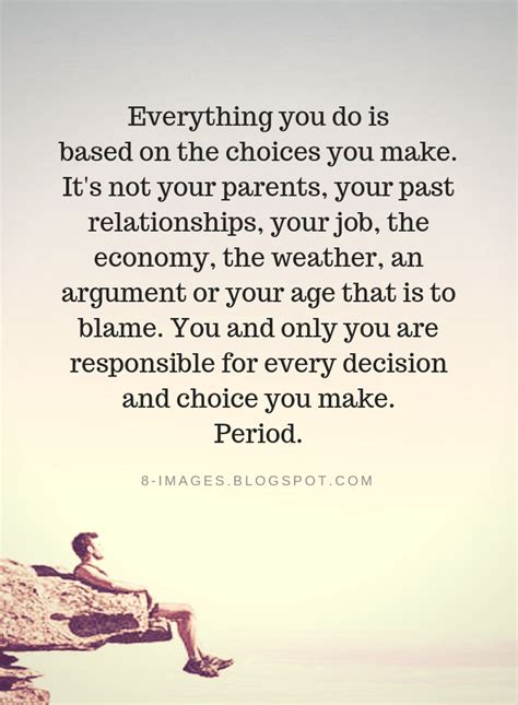 Quotes Everything You Do Is Based On The Choices You Make Its Not