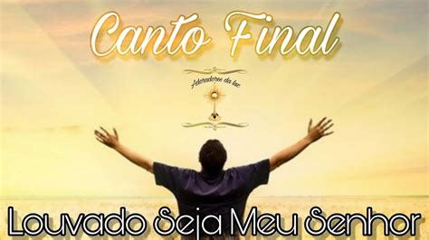 Canto Final Louvado Seja Meu Senhor Youtube