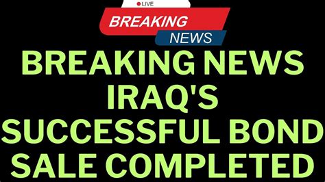 Iraqi Dinar Breaking News Iraq S Successful Bond Sale Completed