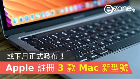 Apple 註冊 3 款 Mac 新型號！或下月正式發布！ Ezone