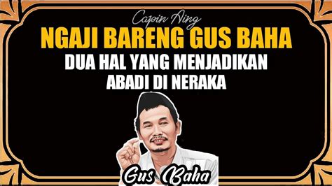 Ngaji Bareng Gus Baha Dua Hal Yang Menjadikan Abadi Di Neraka Youtube