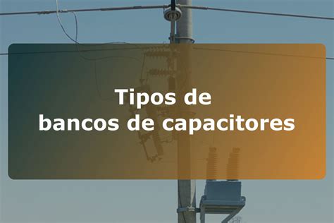 Tipos De Bancos De Capacitores Asesores En Alta Tecnolog A