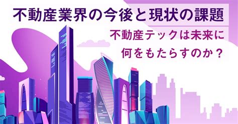 不動産業界の今後と現状の課題｜不動産テックの活用事例から見る不動産業界の未来 Gmo賃貸dx