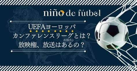 Uefaヨーロッパカンファレンスリーグueclとは？放映権、放送はあるの？｜niño De Fútbol