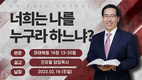 나성순복음교회 진유철 담임목사 주일설교 너희는 나를 누구라 하느냐 20230219 Youtube