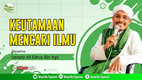 Keutamaan Mencari Ilmu Ustadz Ali Edrus Bin Agil Youtube