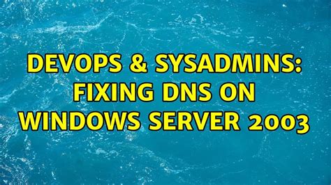 DevOps SysAdmins Fixing DNS On Windows Server 2003 3 Solutions