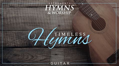 Timeless Hymns Worship Guitar Instrumental Hymns Youtube