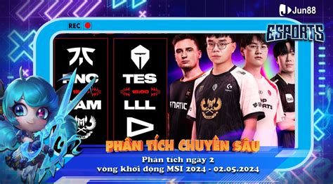 Phân tích ngày 2 vòng khởi động MSI 2024 02 05 2024 Jun88 Esports