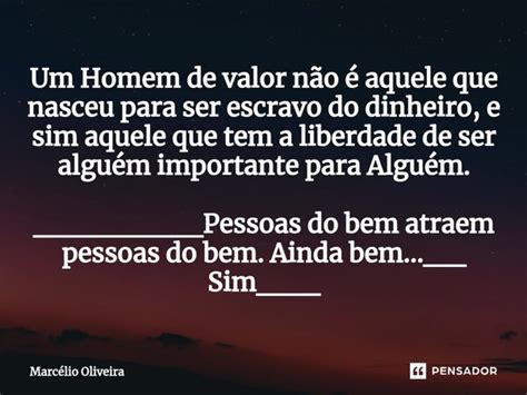 Um Homem De Valor Não é Aquele Que Marcelio Oliveira Pensador